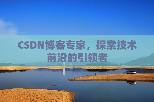 CSDN博客专家，探索技术前沿的引领者